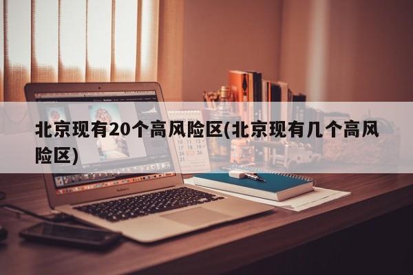 北京现有20个高风险区(北京现有几个高风险区)