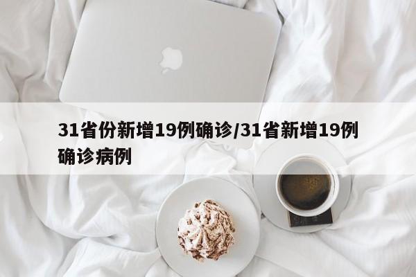 31省份新增19例确诊/31省新增19例确诊病例