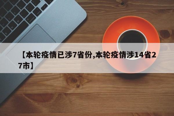 【本轮疫情已涉7省份,本轮疫情涉14省27市】