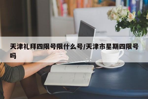 天津礼拜四限号限什么号/天津市星期四限号吗