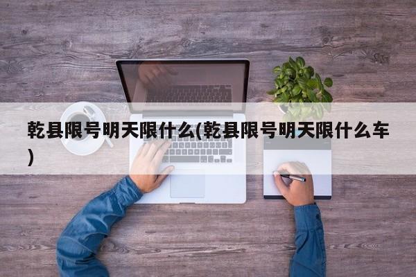 乾县限号明天限什么(乾县限号明天限什么车)