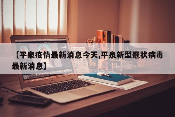 【平泉疫情最新消息今天,平泉新型冠状病毒最新消息】