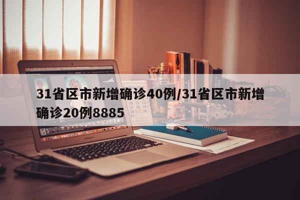 31省区市新增确诊40例/31省区市新增确诊20例8885