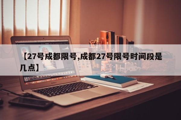 【27号成都限号,成都27号限号时间段是几点】