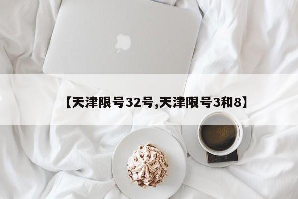【天津限号32号,天津限号3和8】