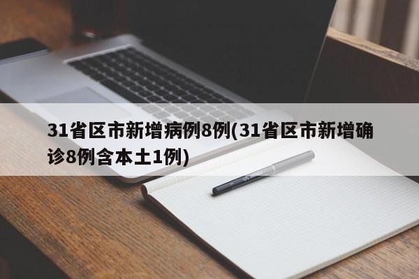 31省区市新增病例8例(31省区市新增确诊8例含本土1例)