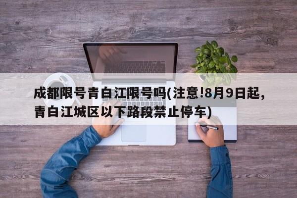 成都限号青白江限号吗(注意!8月9日起,青白江城区以下路段禁止停车)
