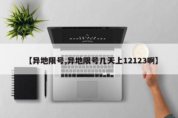 【异地限号,异地限号几天上12123啊】