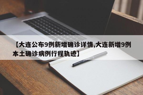 【大连公布9例新增确诊详情,大连新增9例本土确诊病例行程轨迹】