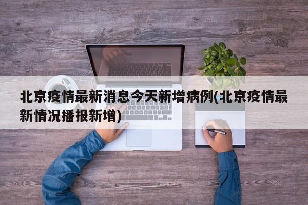 北京疫情最新消息今天新增病例(北京疫情最新情况播报新增)