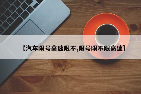 【汽车限号高速限不,限号限不限高速】