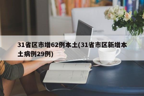 31省区市增62例本土(31省市区新增本土病例29例)