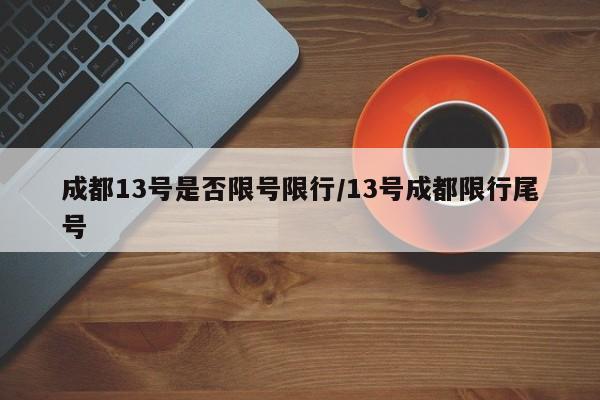 成都13号是否限号限行/13号成都限行尾号