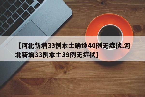 【河北新增33例本土确诊40例无症状,河北新增33例本土39例无症状】