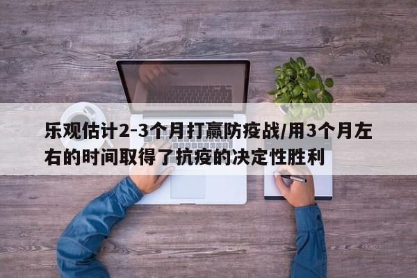 乐观估计2-3个月打赢防疫战/用3个月左右的时间取得了抗疫的决定性胜利