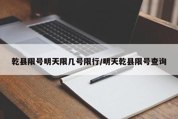 乾县限号明天限几号限行/明天乾县限号查询