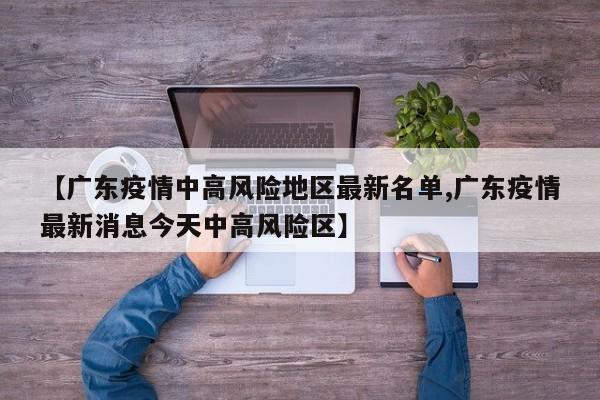 【广东疫情中高风险地区最新名单,广东疫情最新消息今天中高风险区】