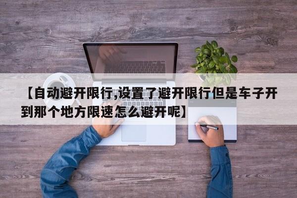 【自动避开限行,设置了避开限行但是车子开到那个地方限速怎么避开呢】