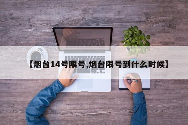 【烟台14号限号,烟台限号到什么时候】