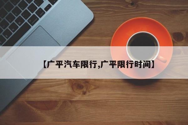 【广平汽车限行,广平限行时间】