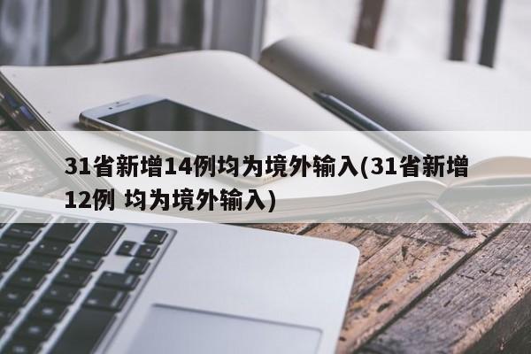 31省新增14例均为境外输入(31省新增12例 均为境外输入)