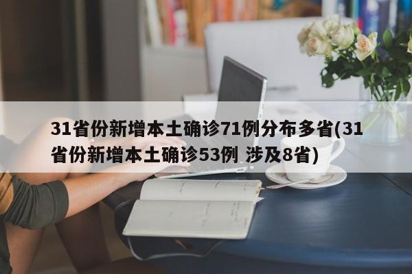 31省份新增本土确诊71例分布多省(31省份新增本土确诊53例 涉及8省)