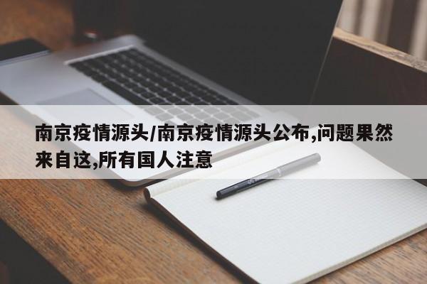 南京疫情源头/南京疫情源头公布,问题果然来自这,所有国人注意
