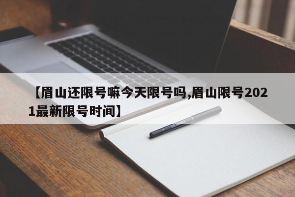 【眉山还限号嘛今天限号吗,眉山限号2021最新限号时间】