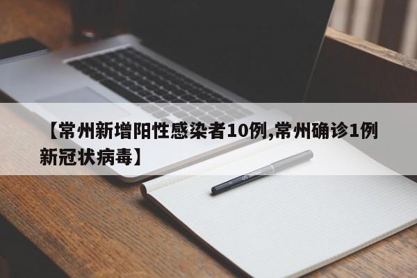 【常州新增阳性感染者10例,常州确诊1例新冠状病毒】