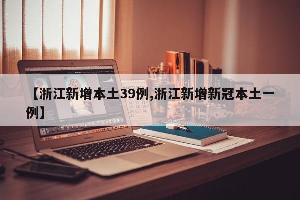 【浙江新增本土39例,浙江新增新冠本土一例】