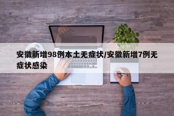安徽新增98例本土无症状/安徽新增7例无症状感染