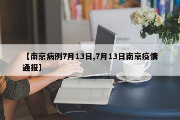 【南京病例7月13日,7月13日南京疫情通报】