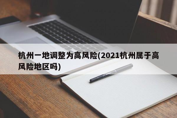 杭州一地调整为高风险(2021杭州属于高风险地区吗)