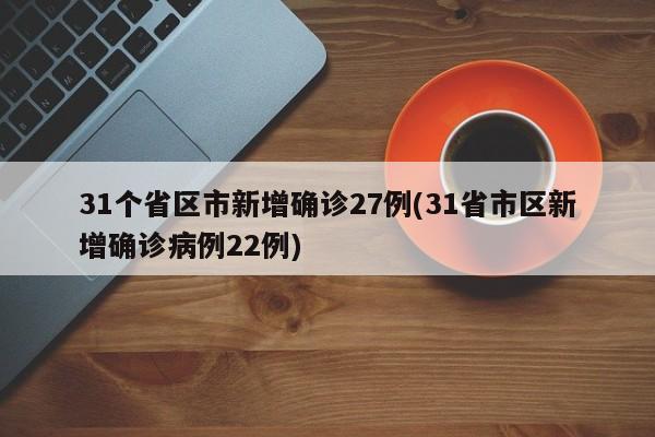 31个省区市新增确诊27例(31省市区新增确诊病例22例)