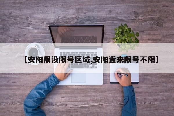 【安阳限没限号区域,安阳近来限号不限】