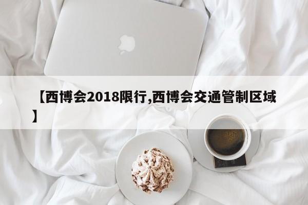 【西博会2018限行,西博会交通管制区域】