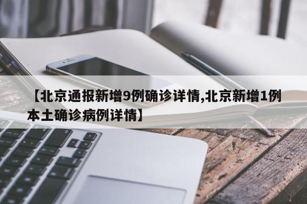 【北京通报新增9例确诊详情,北京新增1例本土确诊病例详情】