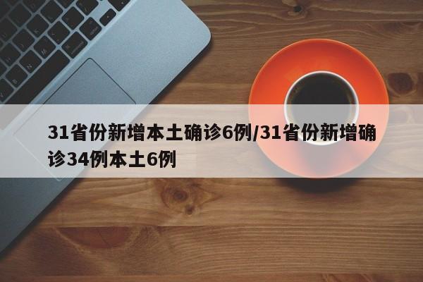 31省份新增本土确诊6例/31省份新增确诊34例本土6例