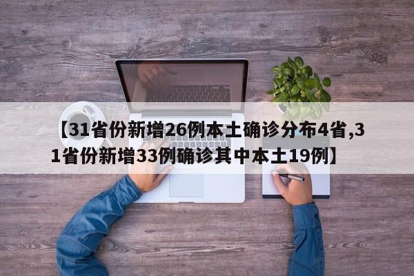 【31省份新增26例本土确诊分布4省,31省份新增33例确诊其中本土19例】