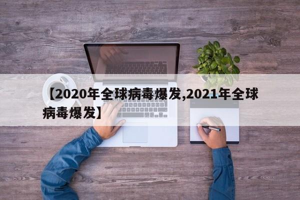 【2020年全球病毒爆发,2021年全球病毒爆发】