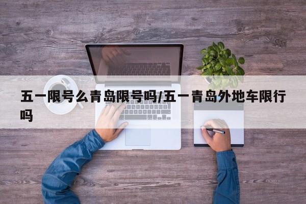 五一限号么青岛限号吗/五一青岛外地车限行吗