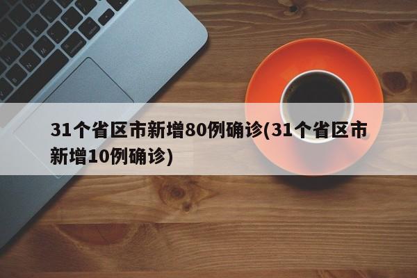 31个省区市新增80例确诊(31个省区市新增10例确诊)