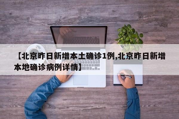 【北京昨日新增本土确诊1例,北京昨日新增本地确诊病例详情】