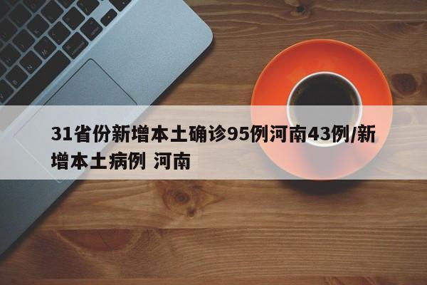 31省份新增本土确诊95例河南43例/新增本土病例 河南