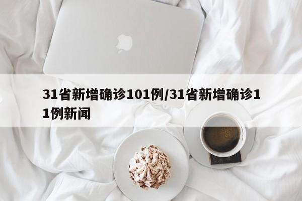 31省新增确诊101例/31省新增确诊11例新闻
