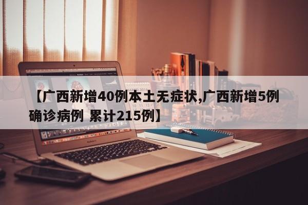 【广西新增40例本土无症状,广西新增5例确诊病例 累计215例】