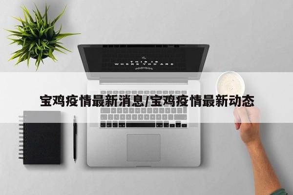 宝鸡疫情最新消息/宝鸡疫情最新动态