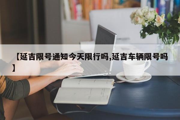【延吉限号通知今天限行吗,延吉车辆限号吗】