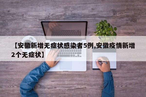 【安徽新增无症状感染者5例,安徽疫情新增2个无症状】