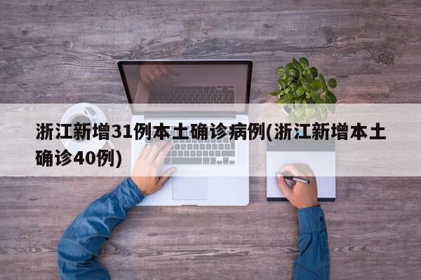 浙江新增31例本土确诊病例(浙江新增本土确诊40例)